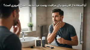 آیا استفاده از افترشیو برای مراقبت پوست مردانه بعد اصلاح ضروری است؟